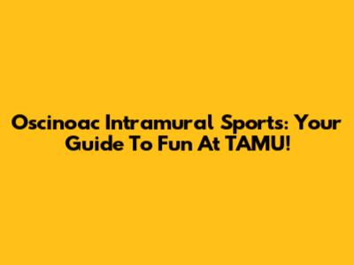Oscinoac Intramural Sports: Your Guide To Fun At TAMU!