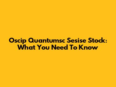 Oscip Quantumsc Sesise Stock: What You Need To Know