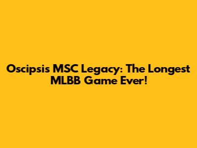 Oscipsi's MSC Legacy: The Longest MLBB Game Ever!