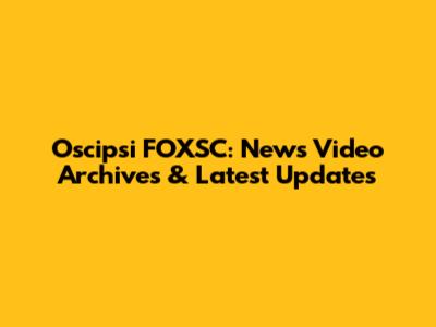 Oscipsi FOXSC: News Video Archives & Latest Updates