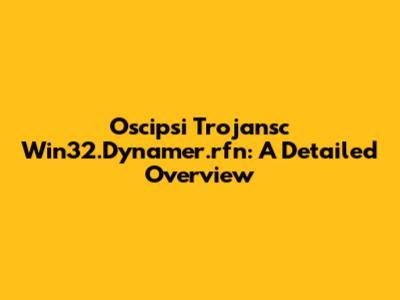 Oscipsi Trojansc Win32.Dynamer.rfn: A Detailed Overview