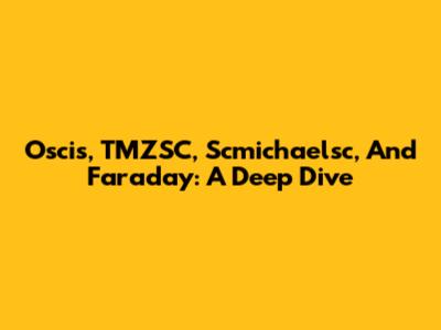 Oscis, TMZSC, Scmichaelsc, And Faraday: A Deep Dive