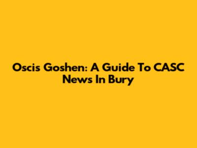 Oscis Goshen: A Guide To CASC News In Bury