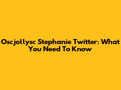 Oscjollysc Stephanie Twitter: What You Need To Know
