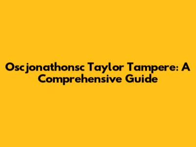 Oscjonathonsc Taylor Tampere: A Comprehensive Guide