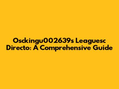 Osckingu002639s Leaguesc Directo: A Comprehensive Guide