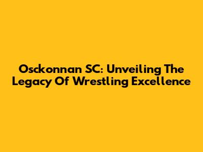 Osckonnan SC: Unveiling The Legacy Of Wrestling Excellence