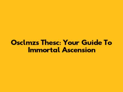 Osclmz's Thesc: Your Guide To Immortal Ascension