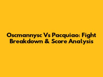 Oscmannysc Vs Pacquiao: Fight Breakdown & Score Analysis
