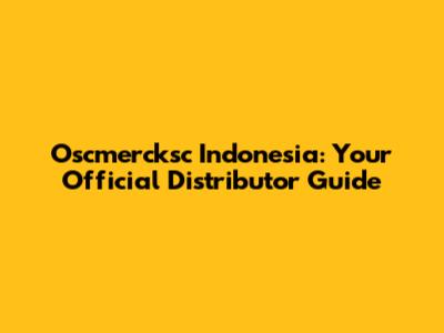 Oscmercksc Indonesia: Your Official Distributor Guide