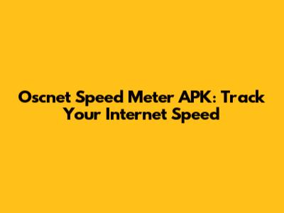 Oscnet Speed Meter APK: Track Your Internet Speed