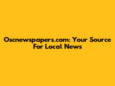Oscnewspapers.com: Your Source For Local News