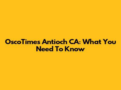 OscoTimes Antioch CA: What You Need To Know