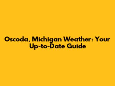 Oscoda, Michigan Weather: Your Up-to-Date Guide