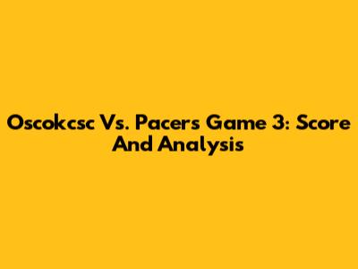 Oscokcsc Vs. Pacers Game 3: Score And Analysis