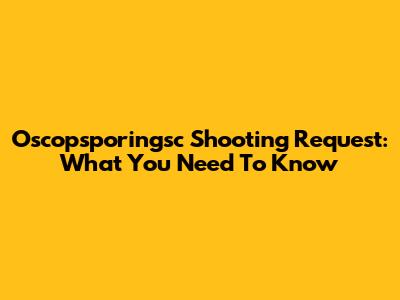Oscopsporingsc Shooting Request: What You Need To Know