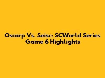 Oscorp Vs. Seisc: SCWorld Series Game 6 Highlights