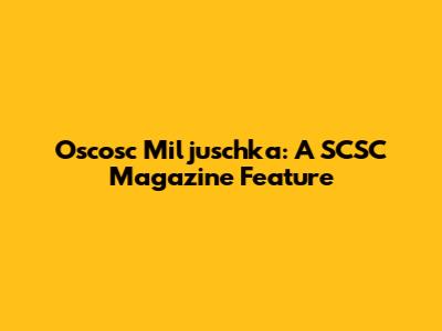 Oscosc Miljuschka: A SCSC Magazine Feature