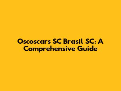 Oscoscars SC Brasil SC: A Comprehensive Guide