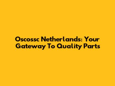 Oscossc Netherlands: Your Gateway To Quality Parts