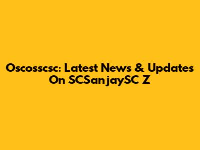 Oscosscsc: Latest News & Updates On SCSanjaySC Z