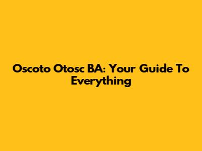 Oscoto Otosc BA: Your Guide To Everything