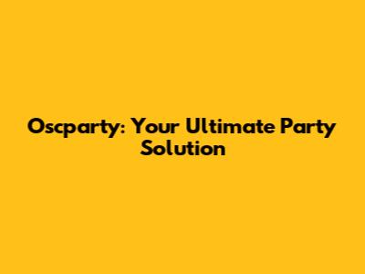 Oscparty: Your Ultimate Party Solution