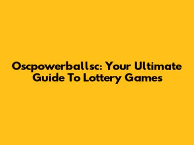 Oscpowerballsc: Your Ultimate Guide To Lottery Games