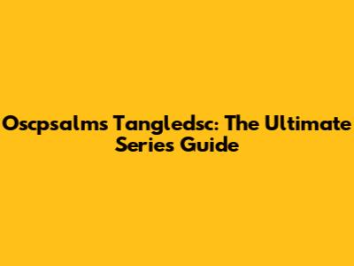Oscpsalms Tangledsc: The Ultimate Series Guide