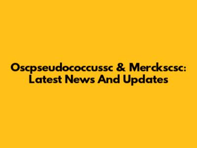 Oscpseudococcussc & Merckscsc: Latest News And Updates