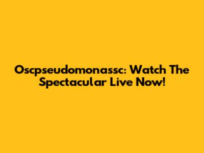 Oscpseudomonassc: Watch The Spectacular Live Now!