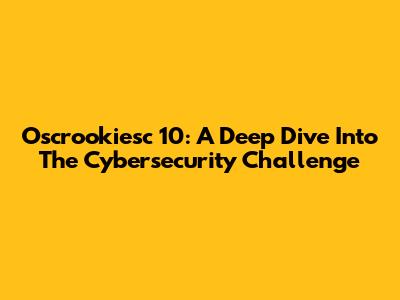 Oscrookiesc 10: A Deep Dive Into The Cybersecurity Challenge