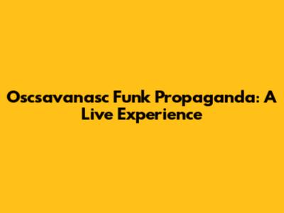 Oscsavanasc Funk Propaganda: A Live Experience