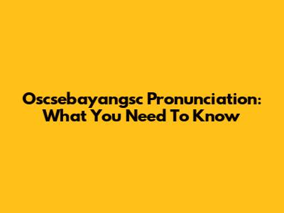 Oscsebayangsc Pronunciation: What You Need To Know