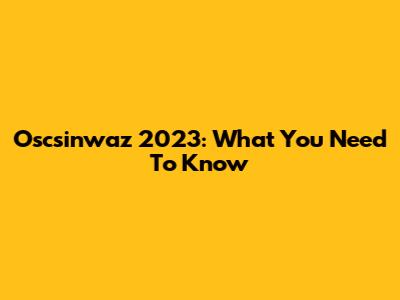 Oscsinwaz 2023: What You Need To Know