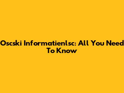 Oscski Informatienlsc: All You Need To Know