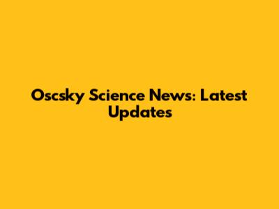 Oscsky Science News: Latest Updates
