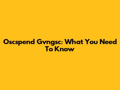 Oscspend Gvngsc: What You Need To Know