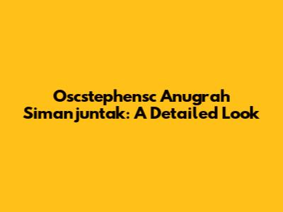 Oscstephensc Anugrah Simanjuntak: A Detailed Look
