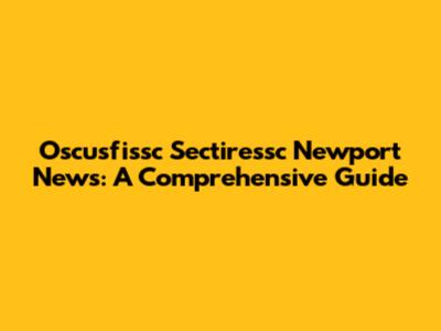 Oscusfissc Sectiressc Newport News: A Comprehensive Guide