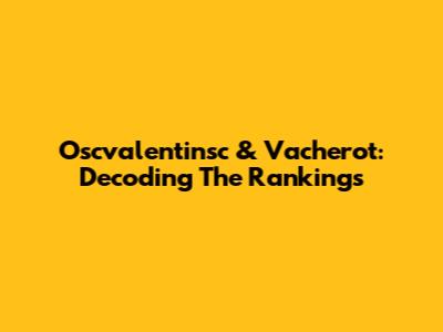 Oscvalentinsc & Vacherot: Decoding The Rankings