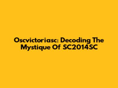 Oscvictoriasc: Decoding The Mystique Of SC2014SC