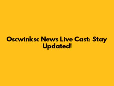 Oscwinksc News Live Cast: Stay Updated!