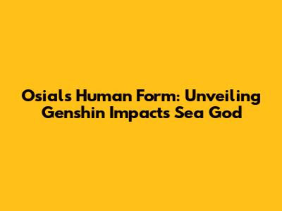 Osial's Human Form: Unveiling Genshin Impact's Sea God