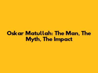 Oskar Matullah: The Man, The Myth, The Impact