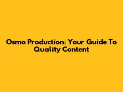 Osmo Production: Your Guide To Quality Content