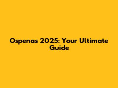 Ospenas 2025: Your Ultimate Guide