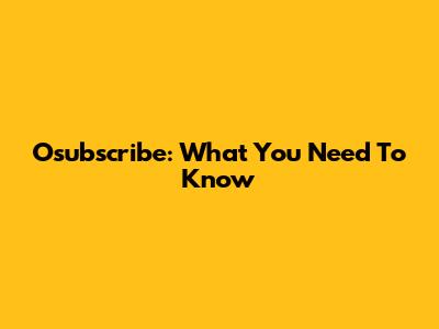 Osubscribe: What You Need To Know