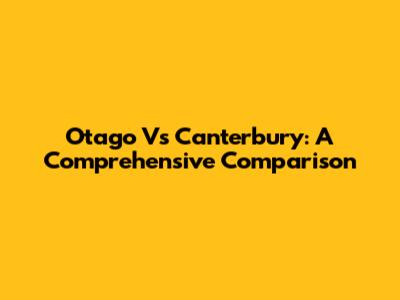 Otago Vs Canterbury: A Comprehensive Comparison