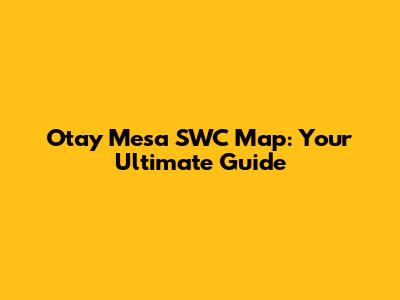 Otay Mesa SWC Map: Your Ultimate Guide